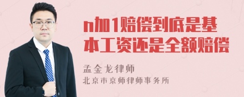 n加1赔偿到底是基本工资还是全额赔偿