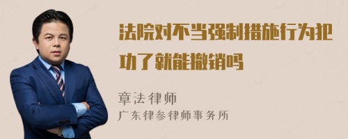 法院对不当强制措施行为犯功了就能撤销吗