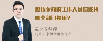 投诉乡政府工作人员应该找哪个部门投诉？