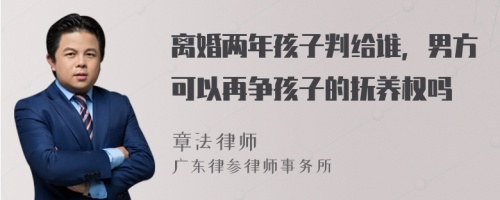 离婚两年孩子判给谁，男方可以再争孩子的抚养权吗