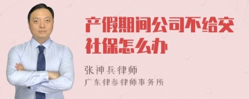 产假期间公司不给交社保怎么办