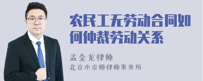 农民工无劳动合同如何仲裁劳动关系