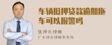 车辆抵押贷款逾期拖车可以报警吗