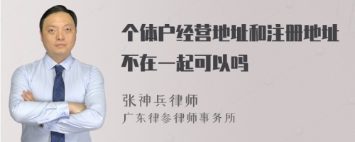 个体户经营地址和注册地址不在一起可以吗