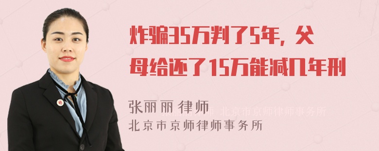 炸骗35万判了5年, 父母给还了15万能减几年刑