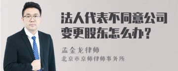 法人代表不同意公司变更股东怎么办？