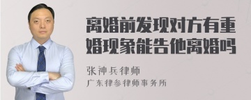 离婚前发现对方有重婚现象能告他离婚吗