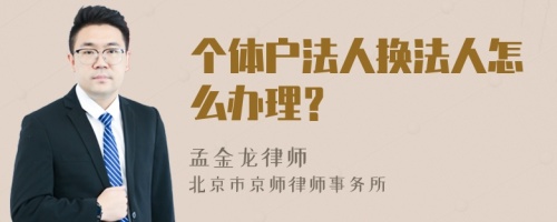 个体户法人换法人怎么办理？