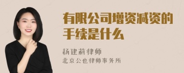 有限公司增资减资的手续是什么