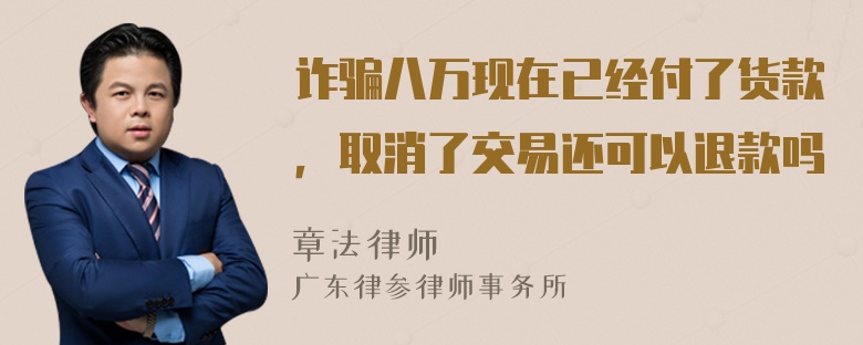 诈骗八万现在已经付了货款，取消了交易还可以退款吗