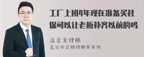 工厂上班4年现在准备买社保可以让老板补齐以前的吗