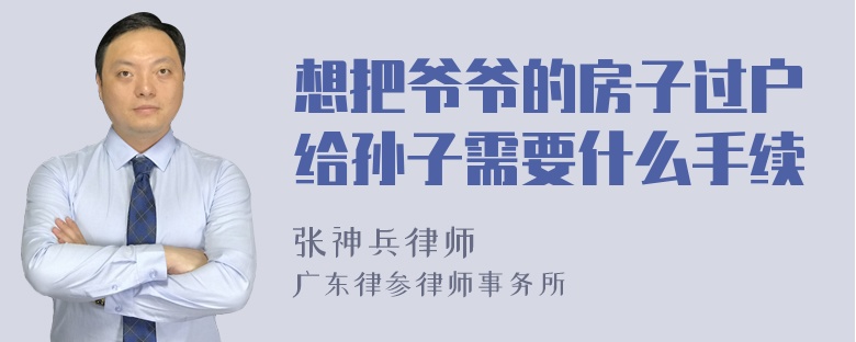 想把爷爷的房子过户给孙子需要什么手续