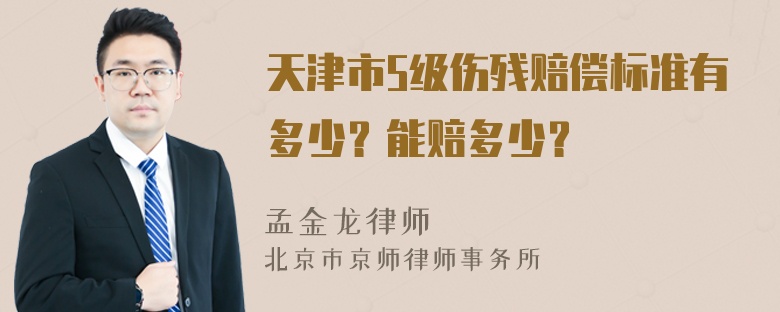 天津市5级伤残赔偿标准有多少？能赔多少？