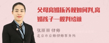 父母离婚抚养权如何判,离婚孩子一般判给谁