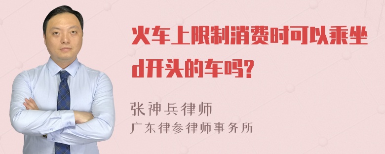 火车上限制消费时可以乘坐d开头的车吗?