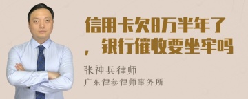 信用卡欠8万半年了，银行催收要坐牢吗