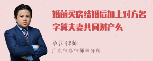 婚前买房结婚后加上对方名字算夫妻共同财产么