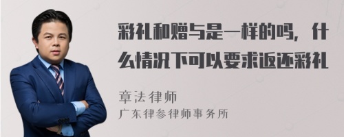 彩礼和赠与是一样的吗，什么情况下可以要求返还彩礼