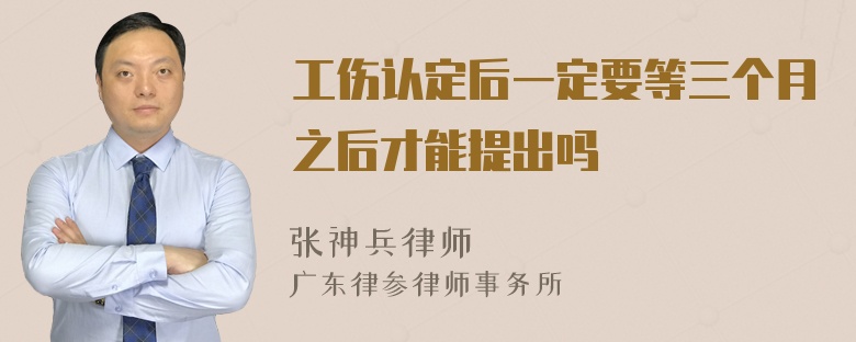 工伤认定后一定要等三个月之后才能提出吗