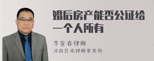 婚后房产能否公证给一个人所有