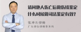 请问他人伤亡后做伤情鉴定什么时候做司法鉴定有效？