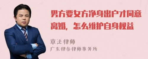 男方要女方净身出户才同意离婚，怎么维护自身权益