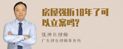 房屋强拆10年了可以立案吗?