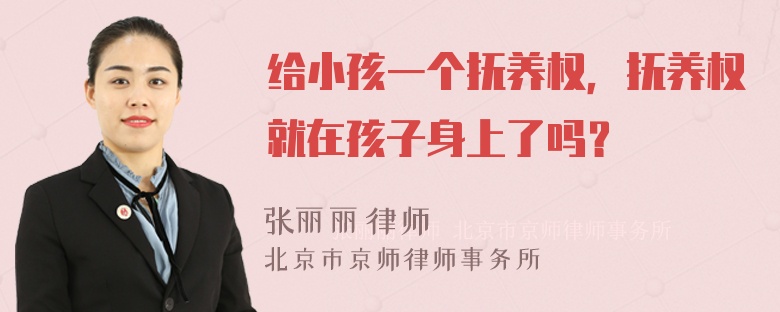 给小孩一个抚养权，抚养权就在孩子身上了吗？