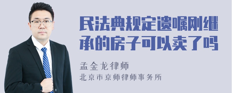 民法典规定遗嘱刚继承的房子可以卖了吗