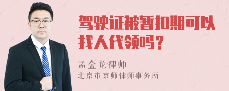 驾驶证被暂扣期可以找人代领吗？