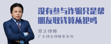 没有参与诈骗只是帮朋友取钱算从犯吗