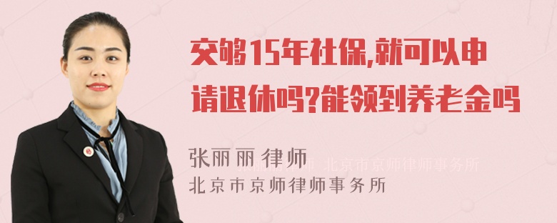 交够15年社保,就可以申请退休吗?能领到养老金吗