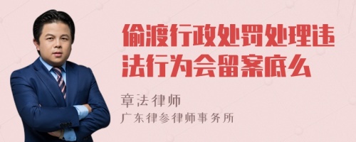 偷渡行政处罚处理违法行为会留案底么