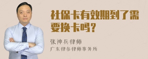 社保卡有效期到了需要换卡吗？