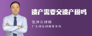 遗产需要交遗产税吗