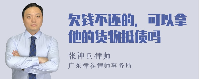 欠钱不还的，可以拿他的货物抵债吗