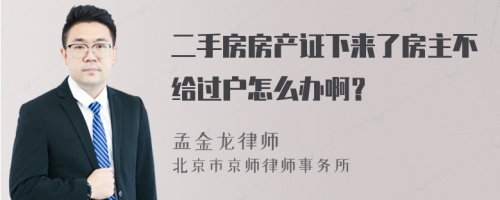 二手房房产证下来了房主不给过户怎么办啊？