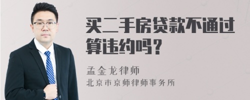 买二手房贷款不通过算违约吗？