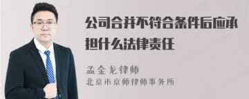 公司合并不符合条件后应承担什么法律责任