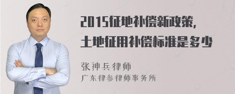 2015征地补偿新政策，土地征用补偿标准是多少