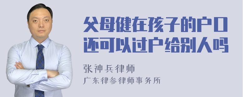 父母健在孩子的户口还可以过户给别人吗