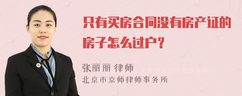 只有买房合同没有房产证的房子怎么过户？