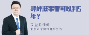 寻衅滋事罪可以判5年？