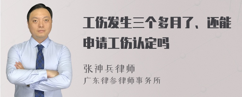 工伤发生三个多月了、还能申请工伤认定吗