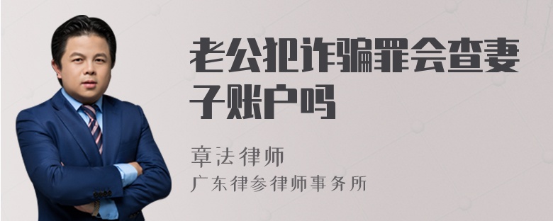 老公犯诈骗罪会查妻子账户吗