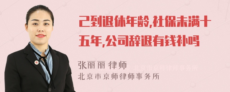 己到退休年龄,社保未满十五年,公司辞退有钱补吗