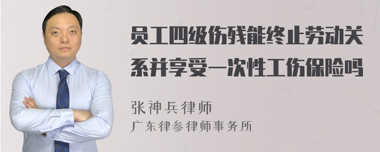 员工四级伤残能终止劳动关系并享受一次性工伤保险吗