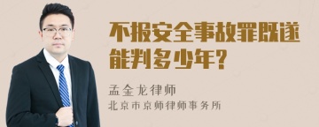 不报安全事故罪既遂能判多少年?