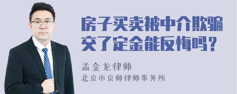 房子买卖被中介欺骗交了定金能反悔吗？