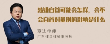 涉嫌自首可能会怎样，会不会自首对量刑的影响是什么